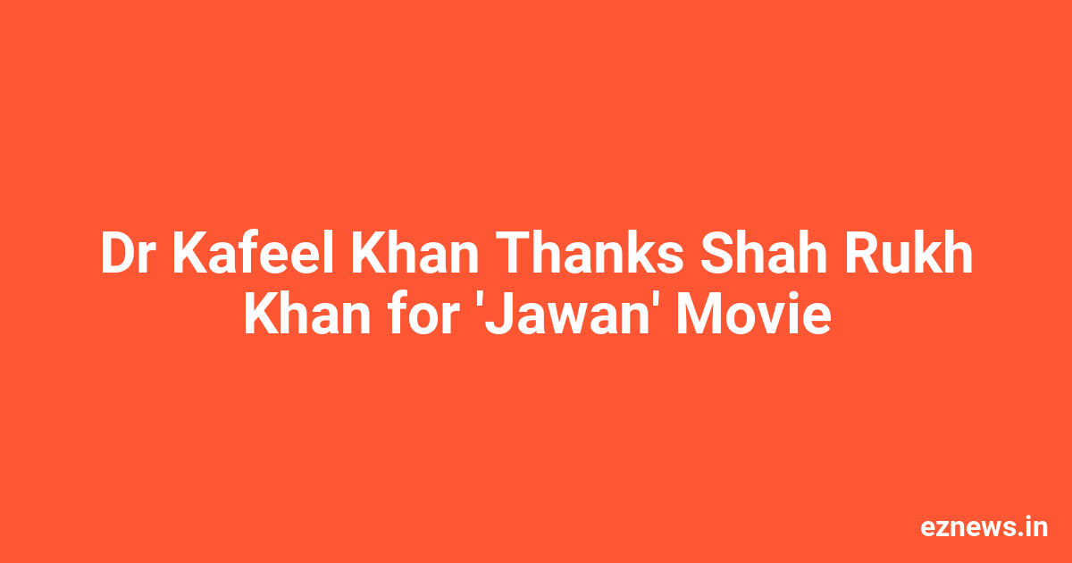 Dr. Kafeel Khan Thanks Shah Rukh Khan For Jawan